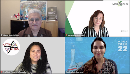 Screenshot from ScienceTalk 2022 LatinxInSTEM online webinar. Panel is pictured in 4 individual video stream boxes (clockwise from top left): Alberto Roca smiling in glasses and brown shirt while in front of world map. Maria Gallardo-Williams in shoulder length brown hair and black-white vertical stripped shirt in front of white background with LatinXChem green flask logo in corner. Carolina Ortiz-Guerrero in flowered shirt while wearing her long brown hair pulled back in ponytail. Her video stream background uses the ScienceTalk light blue background. Ana Maria Porras with long, curly black hair is wearing black-white horizontal stripped shirt while the LatinxinBME X-shaped logo is in the corner.